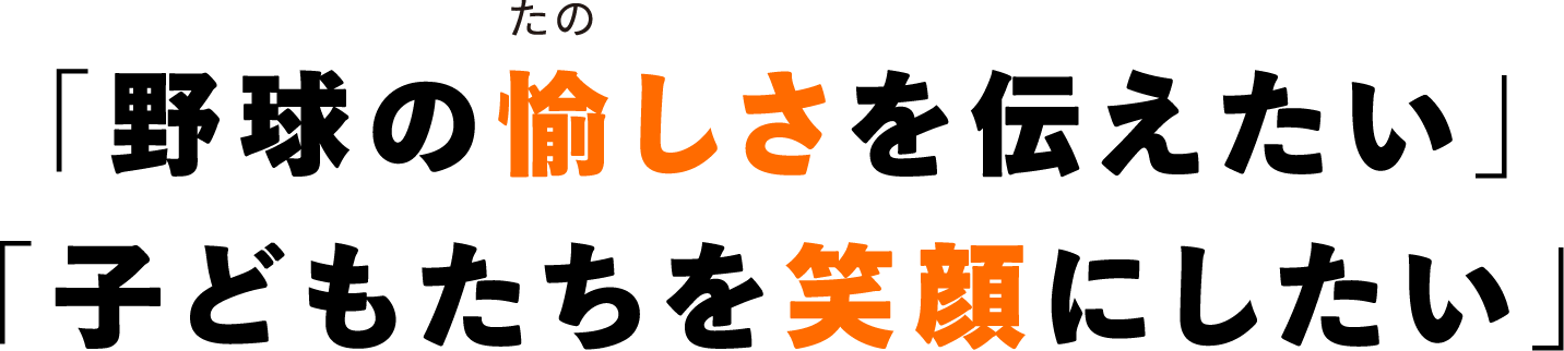 野球の愉しさを伝えたい、子どもたちを笑顔にしたい
